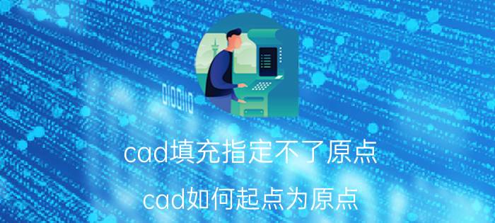 cad填充指定不了原点 cad如何起点为原点？